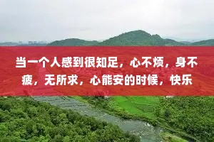 当一个人感到很知足，心不烦，身不疲，无所求，心能安的时候，快乐就在其中