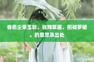春怨尘蒙玉轸，妆残翠靥，围褪罗裙。的意思及出处