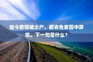 如今着倾城士户，都去他家园中游赏。下一句是什么？