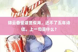 锦云香鉴湖宽似海，还不了五年诗债。上一句是什么？