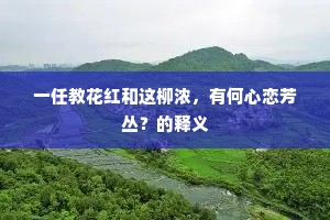 一任教花红和这柳浓，有何心恋芳丛？的释义