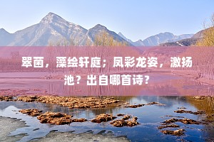 翠菌，藻绘轩庭；凤彩龙姿，激扬池？出自哪首诗？