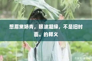 想眉黛娇青，眼波凝绿，不是旧时面。的释义