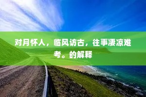 对月怀人，临风访古，往事凄凉难考。的解释