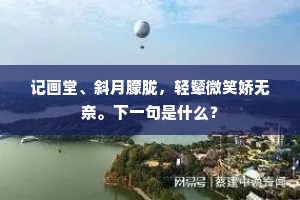 记画堂、斜月朦胧，轻颦微笑娇无奈。下一句是什么？