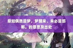 悬知偶然是梦，梦醒来、未必是邯郸。的意思及出处