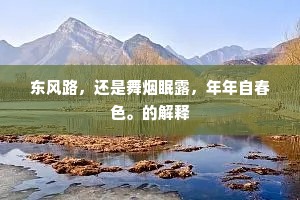东风路，还是舞烟眠露，年年自春色。的解释
