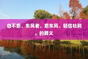 自不怨、东风老，怨东风、轻信杜鹃。的释义