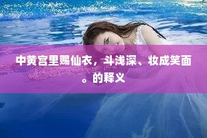 中黄宫里赐仙衣，斗浅深、妆成笑面。的释义