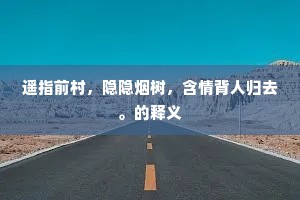 遥指前村，隐隐烟树，含情背人归去。的释义