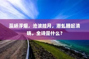瀛峤浮烟，沧波挂月，潜虬睡起清晓。全诗是什么？