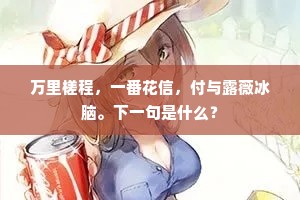 万里槎程，一番花信，付与露薇冰脑。下一句是什么？