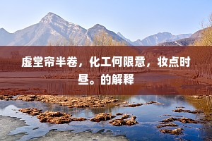 虚堂帘半卷，化工何限意，妆点时昼。的解释