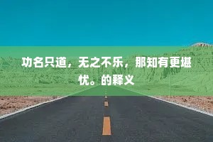 功名只道，无之不乐，那知有更堪忧。的释义
