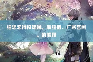 细思怎得似嫦娥，解独宿、广寒宫阙。的解释