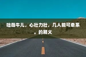 咄哉牛儿，心壮力壮，几人能可牵系。的释义