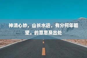神清心妙，山长水远，有分何年瞻望。的意思及出处
