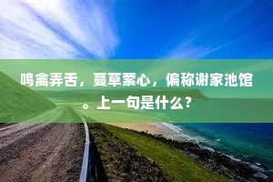 鸣禽弄舌，蔓草萦心，偏称谢家池馆。上一句是什么？