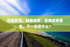 钗留股玉，袜袭钩罗，荏苒腻寒香变。下一句是什么？