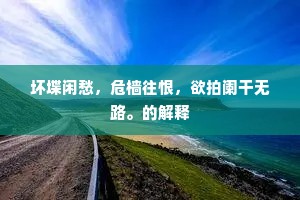 坏堞闲愁，危樯往恨，欲拍阑干无路。的解释