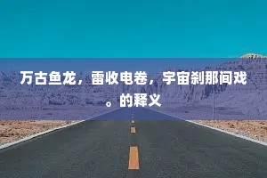 万古鱼龙，雷收电卷，宇宙刹那间戏。的释义