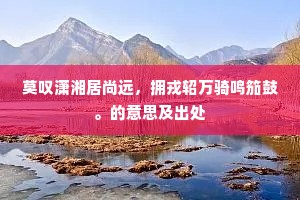 莫叹潇湘居尚远，拥戎轺万骑鸣笳鼓。的意思及出处