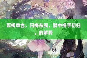 翦柳章台，问梅东阁，醉中携手初归。的解释