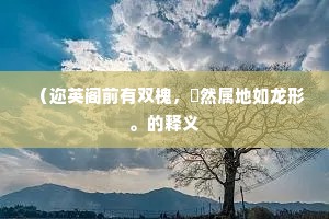 （迩英阁前有双槐，樛然属地如龙形。的释义