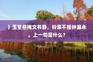 ）玉堂昼掩文书静，铃索不摇钟漏永。上一句是什么？