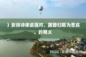 ）安排诗律追强对，蹭蹬归期为恶宾。的释义