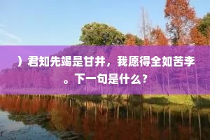）君知先竭是甘井，我愿得全如苦李。下一句是什么？