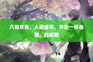 八旬庆会，人间盛事，齐劝一杯春酿。的解释