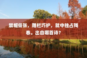 禁幄低张，雕栏巧护，就中独占残春。出自哪首诗？