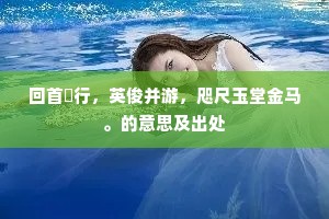 回首鹓行，英俊并游，咫尺玉堂金马。的意思及出处