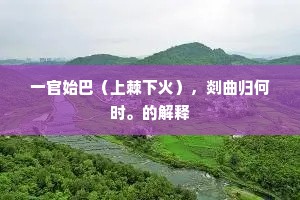 一官始巴（上棘下火），剡曲归何时。的解释