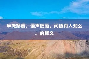 半掩娇羞，语声低颤，问道有人知么。的释义