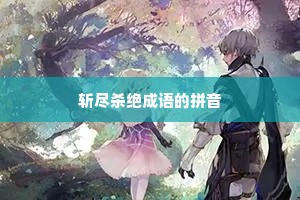 斩尽杀绝成语的拼音