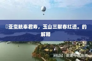 醁亚蛮觥奉君寿，玉山三献春红透。的解释