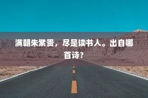 满朝朱紫贵，尽是读书人。出自哪首诗？