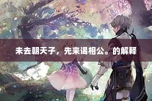 未去朝天子，先来谒相公。的解释