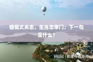 慷慨丈夫志，生当忠孝门；下一句是什么？