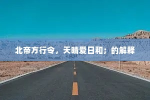 北帝方行令，天晴爱日和；的解释