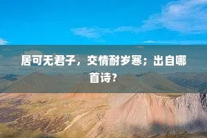 居可无君子，交情耐岁寒；出自哪首诗？