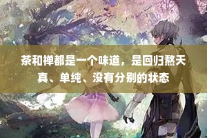 茶和禅都是一个味道，是回归熬天真、单纯、没有分别的状态