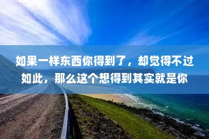 如果一样东西你得到了，却觉得不过如此，那么这个想得到其实就是你的欲望，如果一样东西你得到以后依然爱不释手，这才是你真正想要的