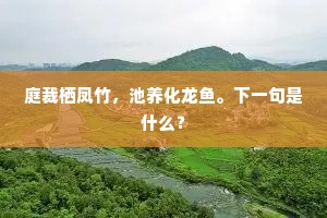 庭裁栖凤竹，池养化龙鱼。下一句是什么？