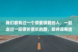 我们都有过一个很爱很爱的人，一起走过一段很长很长的路，却并没有结局，这是道理，是故事，是青春，也是人生