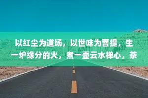 以红尘为道场，以世味为菩提，生一炉缘分的火，煮一壶云水禅心，茶香萦绕的相遇，熏染了无数重逢