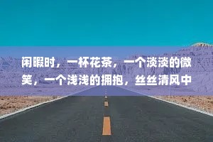 闲暇时，一杯花茶，一个淡淡的微笑，一个浅浅的拥抱，丝丝清风中，于金色的夕阳下，戴上耳机，倾听爱的声音