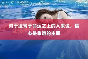 对于凌驾于命运之上的人来说，信心是命运的主宰